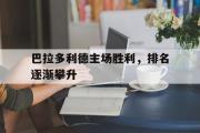 GOGO体育在线注册-巴拉多利德主场胜利，排名逐渐攀升