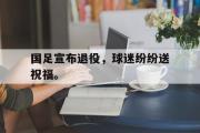 GOGO体育娱乐网页版-国足宣布退役，球迷纷纷送祝福。