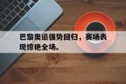 GOGO体育官方网址-巴黎奥运强势回归，赛场表现惊艳全场。