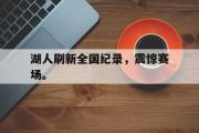 GOGO体育在线注册-湖人刷新全国纪录，震惊赛场。