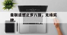 GOGO体育官方网址-曼联遗憾止步八强，无缘奖牌。