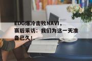 GOGO体育娱乐网页版-EDG爆冷击败NAVI，赛后采访：我们为这一天准备已久！
