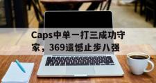 GOGO体育在线注册-Caps中单一打三成功守家，369遗憾止步八强