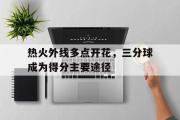 GOGO体育娱乐网页版-热火外线多点开花，三分球成为得分主要途径