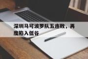 GOGO体育官方网址-深圳马可波罗队五连败，再度陷入低谷