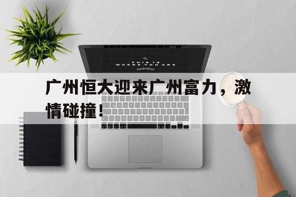 广州恒大迎来广州富力，激情碰撞！