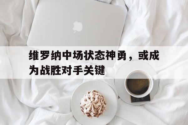 维罗纳中场状态神勇，或成为战胜对手关键