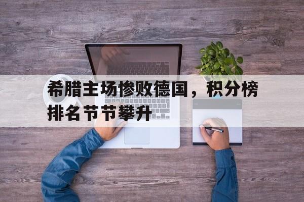 希腊主场惨败德国，积分榜排名节节攀升