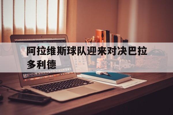 阿拉维斯球队迎来对决巴拉多利德