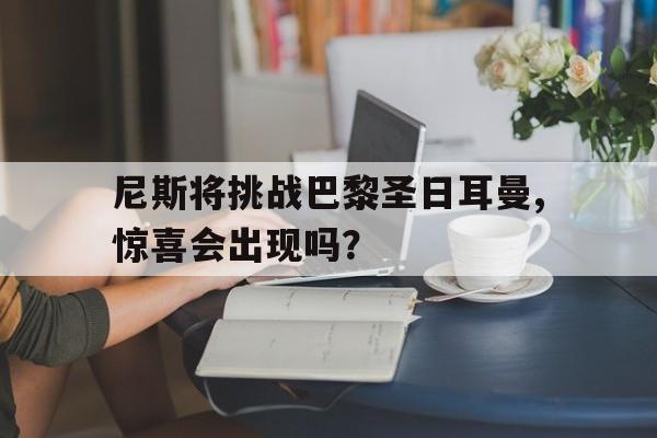 尼斯将挑战巴黎圣日耳曼,惊喜会出现吗？