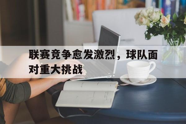 联赛竞争愈发激烈，球队面对重大挑战