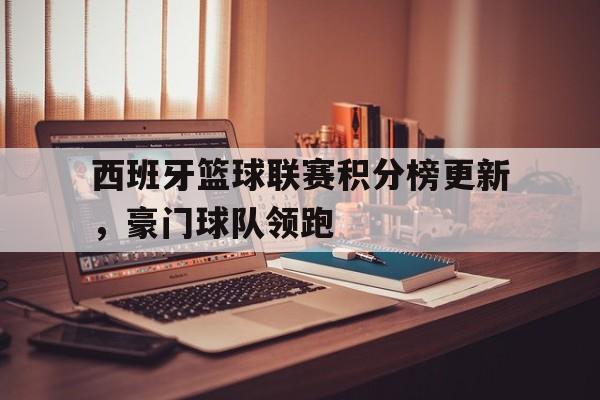 西班牙篮球联赛积分榜更新，豪门球队领跑
