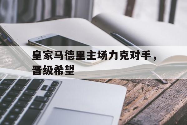 皇家马德里主场力克对手，晋级希望