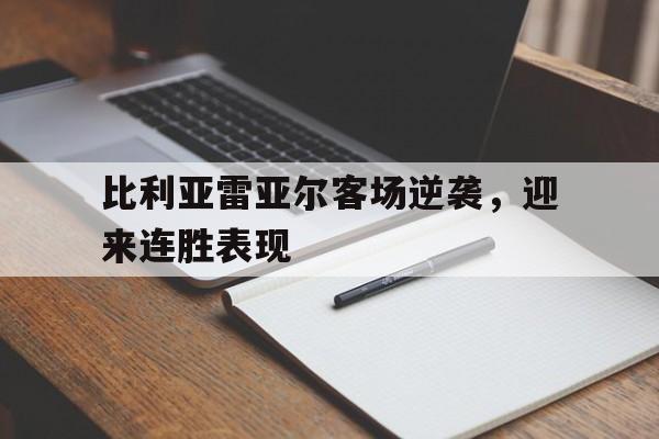 比利亚雷亚尔客场逆袭，迎来连胜表现