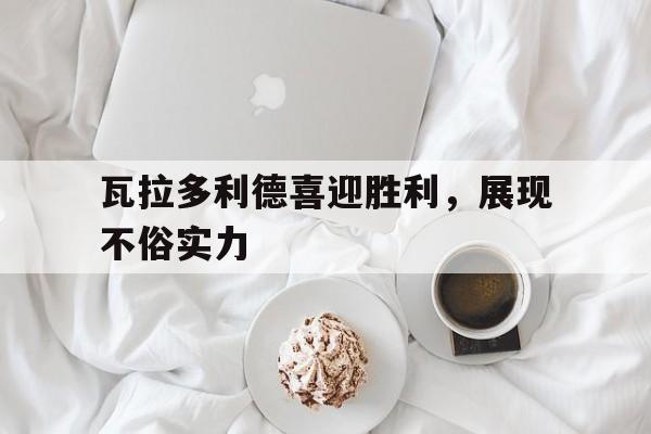 瓦拉多利德喜迎胜利，展现不俗实力