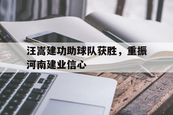 汪嵩建功助球队获胜，重振河南建业信心