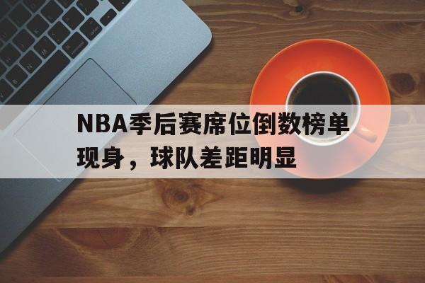 NBA季后赛席位倒数榜单现身，球队差距明显