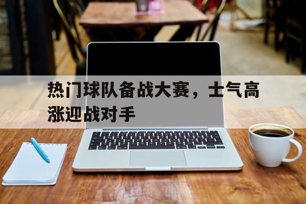 热门球队备战大赛，士气高涨迎战对手
