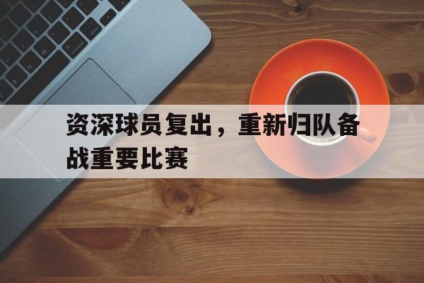 资深球员复出，重新归队备战重要比赛