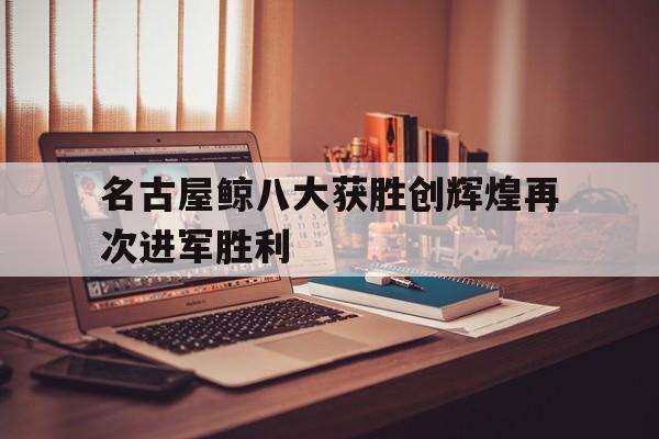 名古屋鲸八大获胜创辉煌再次进军胜利
