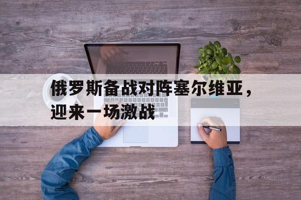 俄罗斯备战对阵塞尔维亚，迎来一场激战