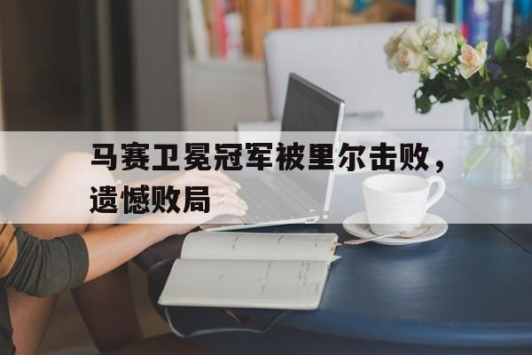 马赛卫冕冠军被里尔击败，遗憾败局