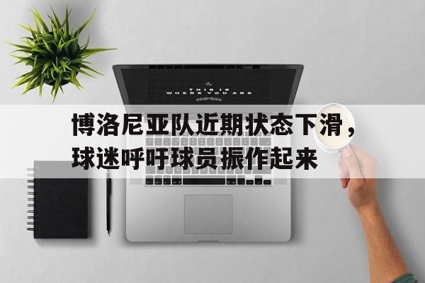 博洛尼亚队近期状态下滑，球迷呼吁球员振作起来